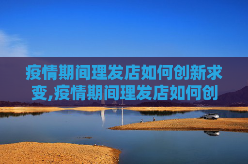 疫情期间理发店如何创新求变,疫情期间理发店如何创新求变