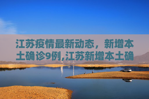 江苏疫情最新动态，新增本土确诊9例,江苏新增本土确诊9例