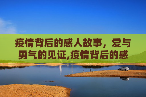 疫情背后的感人故事，爱与勇气的见证,疫情背后的感人故事