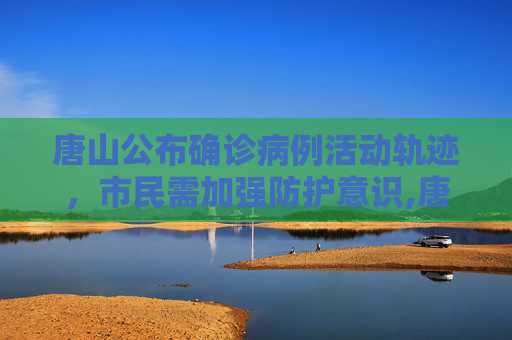 唐山公布确诊病例活动轨迹，市民需加强防护意识,唐山公布确诊病例活动轨迹