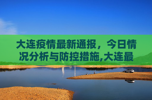大连疫情最新通报，今日情况分析与防控措施,大连最新疫情最新通报今天情况