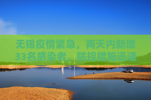 无锡疫情紧急，两天内新增33名感染者，防控措施迅速升级,无锡2天增33名感染者