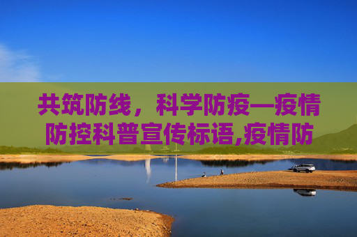 共筑防线，科学防疫—疫情防控科普宣传标语,疫情防控科普宣传的标语