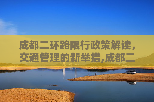 成都二环路限行政策解读，交通管理的新举措,成都二环路限行