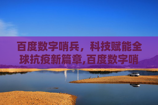 百度数字哨兵，科技赋能全球抗疫新篇章,百度数字哨兵助力全球抗疫