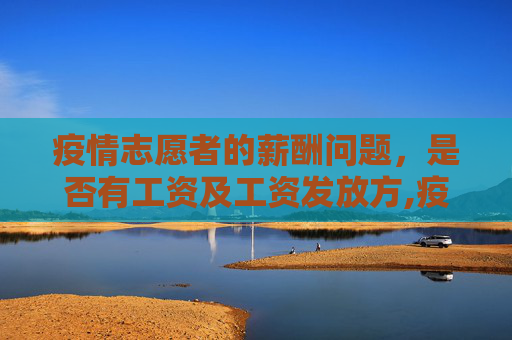 疫情志愿者的薪酬问题，是否有工资及工资发放方,疫情志愿者是否有工资及工资发放方