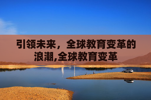 引领未来，全球教育变革的浪潮,全球教育变革