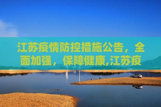 江苏疫情防控措施公告，全面加强，保障健康,江苏疫情防控措施公告