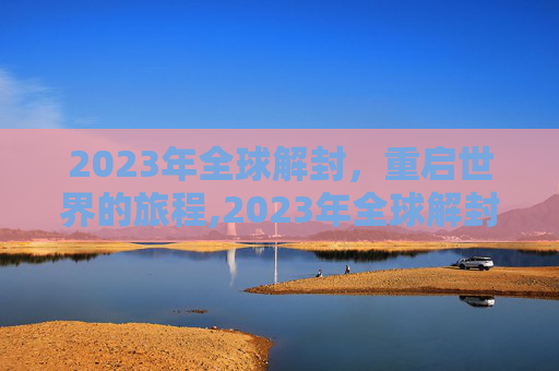 2023年全球解封，重启世界的旅程,2023年全球解封