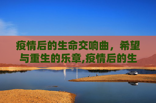疫情后的生命交响曲，希望与重生的乐章,疫情后的生命交响曲