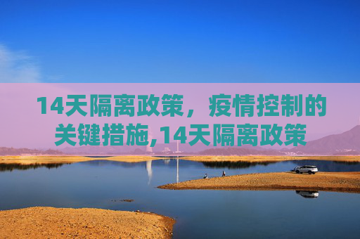 14天隔离政策，疫情控制的关键措施,14天隔离政策