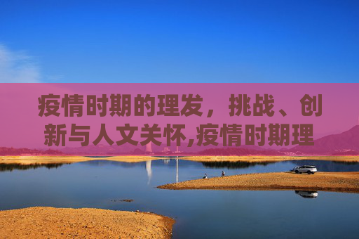 疫情时期的理发，挑战、创新与人文关怀,疫情时期理发