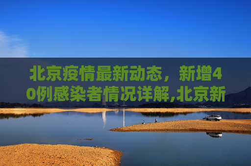北京疫情最新动态，新增40例感染者情况详解,北京新增40例感染者详情