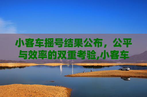 小客车摇号结果公布，公平与效率的双重考验,小客车摇号结果公布