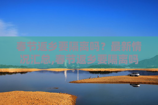春节返乡要隔离吗？最新情况汇总,春节返乡要隔离吗?最新情况汇总