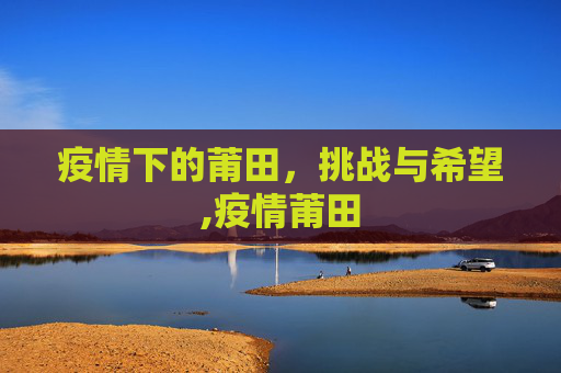 疫情下的莆田，挑战与希望,疫情莆田