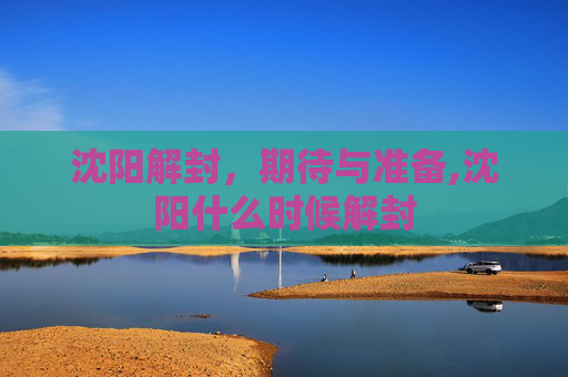 沈阳解封，期待与准备,沈阳什么时候解封