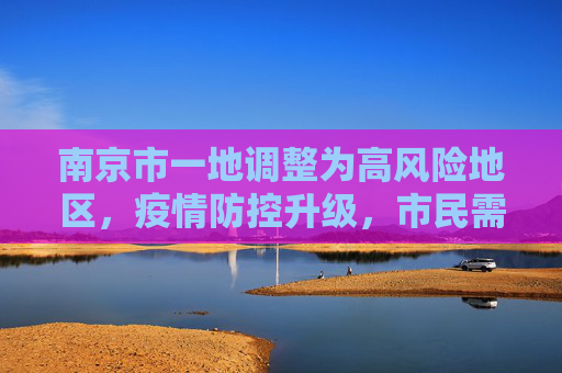 南京市一地调整为高风险地区，疫情防控升级，市民需加强防护,南京市一地调整为高风险地区