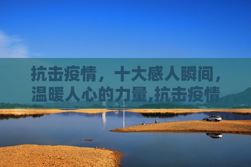 抗击疫情，十大感人瞬间，温暖人心的力量,抗击疫情十大感人瞬间