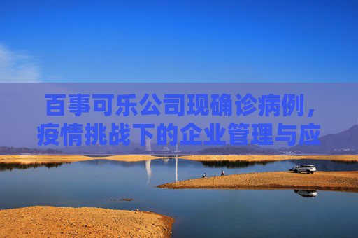 百事可乐公司现确诊病例，疫情挑战下的企业管理与应对,百事可乐公司现确诊病例