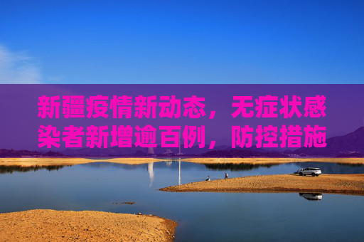 新疆疫情新动态，无症状感染者新增逾百例，防控措施加强,新疆无症状新增100多例