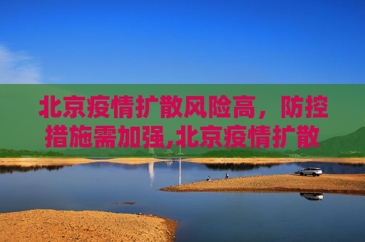 北京疫情扩散风险高，防控措施需加强,北京疫情扩散风险很高