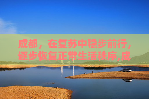 成都，在复苏中稳步前行，逐步恢复正常生活秩序,成都逐步恢复正常生活秩序