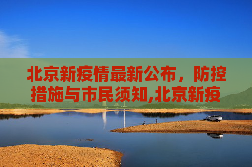北京新疫情最新公布，防控措施与市民须知,北京新疫情最新公布