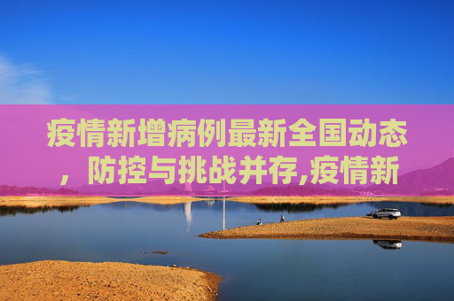 疫情新增病例最新全国动态，防控与挑战并存,疫情新增病例最新全国