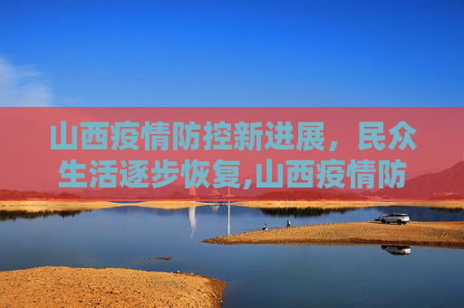 山西疫情防控新进展，民众生活逐步恢复,山西疫情防控进展及民众生活影响