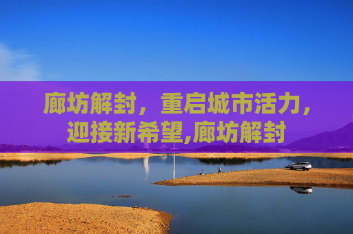 廊坊解封，重启城市活力，迎接新希望,廊坊解封
