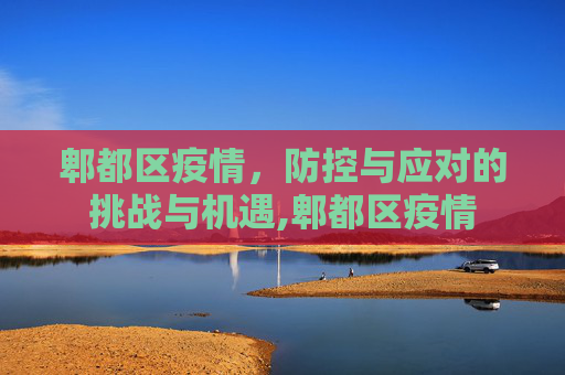 郫都区疫情，防控与应对的挑战与机遇,郫都区疫情