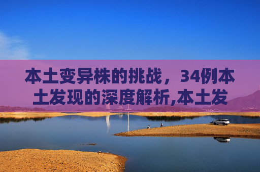 本土变异株的挑战，34例本土发现的深度解析,本土发现34例本土变异株