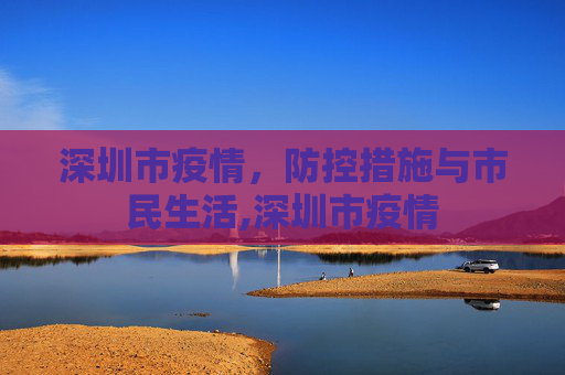 深圳市疫情，防控措施与市民生活,深圳市疫情