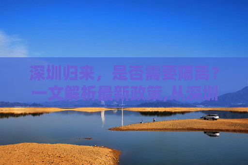 深圳归来，是否需要隔离？一文解析最新政策,从深圳回来需要隔离吗