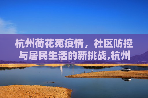 杭州荷花苑疫情，社区防控与居民生活的新挑战,杭州荷花苑疫情