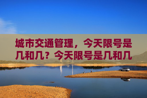 城市交通管理，今天限号是几和几？今天限号是几和几