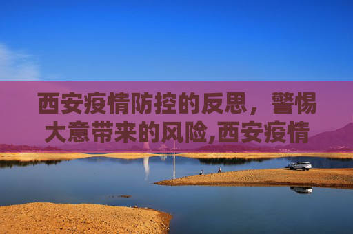 西安疫情防控的反思，警惕大意带来的风险,西安疫情防控大意了