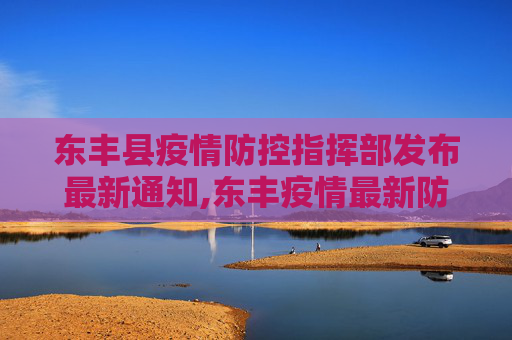 东丰县疫情防控指挥部发布最新通知,东丰疫情最新防控通知