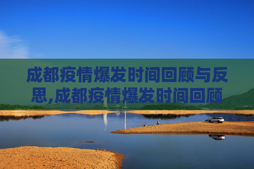 成都疫情爆发时间回顾与反思,成都疫情爆发时间回顾与反思