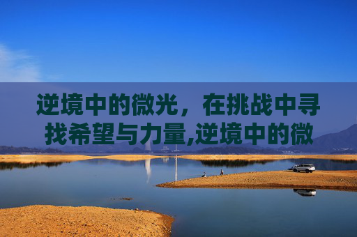 逆境中的微光，在挑战中寻找希望与力量,逆境中的微光