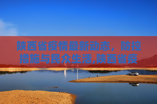 陕西省疫情最新动态，防控措施与民众生活,陕西省疫情最新消息