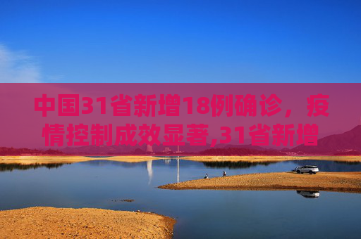 中国31省新增18例确诊，疫情控制成效显著,31省新增18例确诊