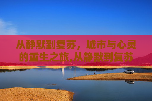 从静默到复苏，城市与心灵的重生之旅,从静默到复苏