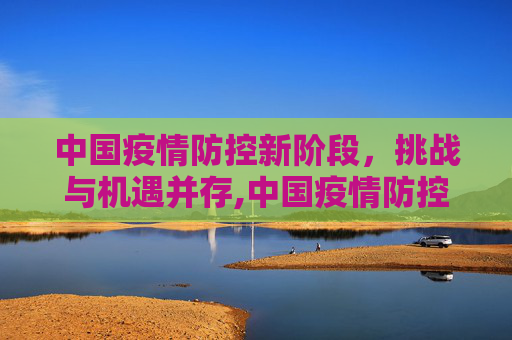 中国疫情防控新阶段，挑战与机遇并存,中国疫情防控进入新阶段
