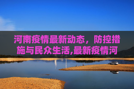 河南疫情最新动态，防控措施与民众生活,最新疫情河南