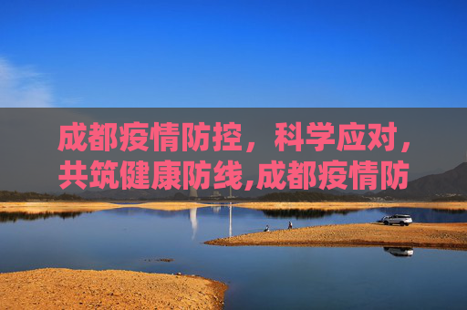 成都疫情防控，科学应对，共筑健康防线,成都疫情防控
