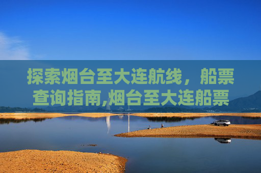 探索烟台至大连航线，船票查询指南,烟台至大连船票查询