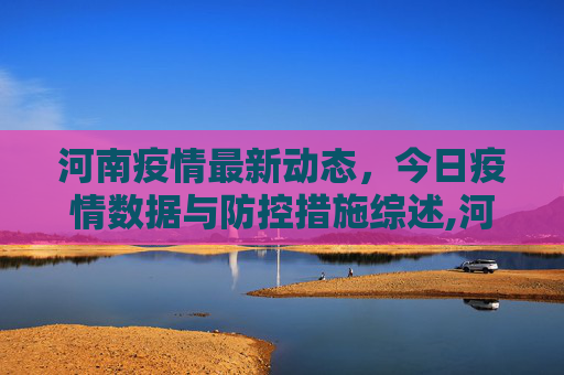 河南疫情最新动态，今日疫情数据与防控措施综述,河南疫情最新情况今天