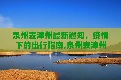 泉州去漳州最新通知，疫情下的出行指南,泉州去漳州最新通知疫情